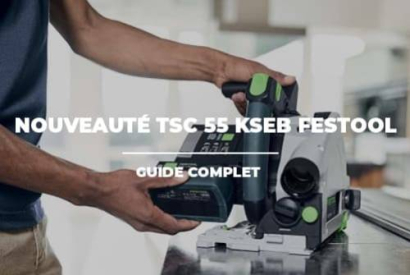 La nouvelle FESTOOL TSC 55 KSEB change-t-elle vraiment la donne ? 