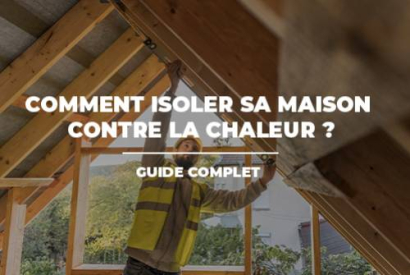 Comment isoler sa maison contre la chaleur ? Guide complet