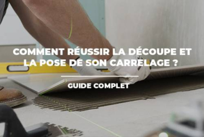 Comment réussir la découpe et la pose de son carrelage ? Guide complet